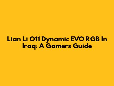 Lian Li O11 Dynamic EVO RGB In Iraq: A Gamer's Guide