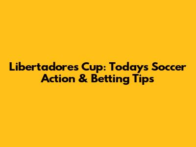 Libertadores Cup: Today's Soccer Action & Betting Tips
