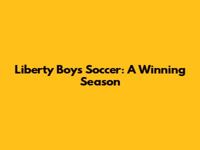 Liberty Boys Soccer: A Winning Season