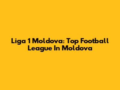 Liga 1 Moldova: Top Football League In Moldova