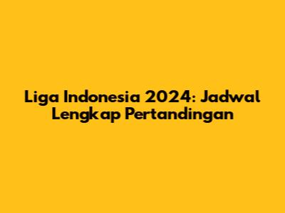 Liga Indonesia 2024: Jadwal Lengkap Pertandingan