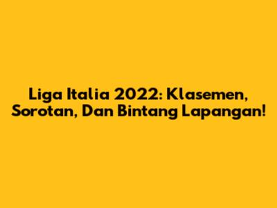 Liga Italia 2022: Klasemen, Sorotan, Dan Bintang Lapangan!
