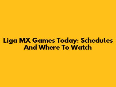 Liga MX Games Today: Schedules And Where To Watch