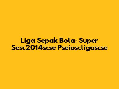 Liga Sepak Bola: Super Sesc2014scse Pseioscligascse