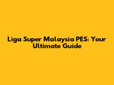 Liga Super Malaysia PES: Your Ultimate Guide