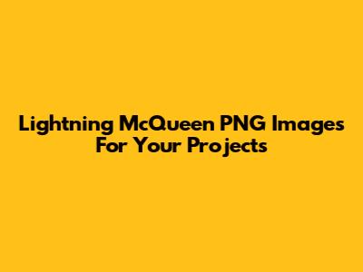Lightning McQueen PNG Images For Your Projects