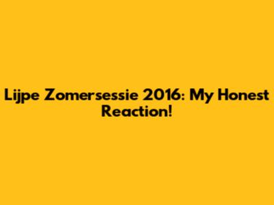 Lijpe Zomersessie 2016: My Honest Reaction!