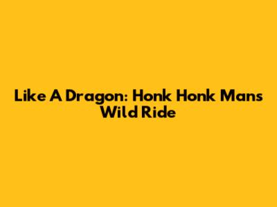 Like A Dragon: Honk Honk Man's Wild Ride