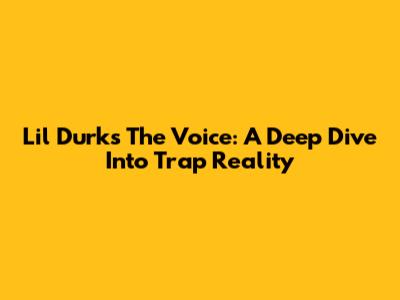 Lil Durk's "The Voice": A Deep Dive Into Trap Reality
