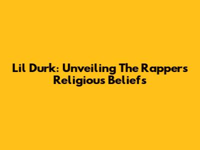 Lil Durk: Unveiling The Rapper's Religious Beliefs