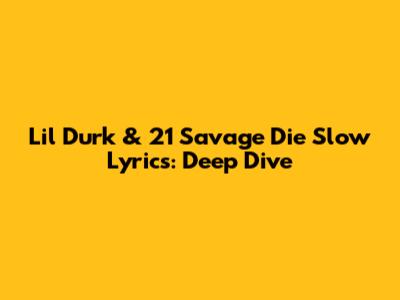 Lil Durk & 21 Savage "Die Slow" Lyrics: Deep Dive