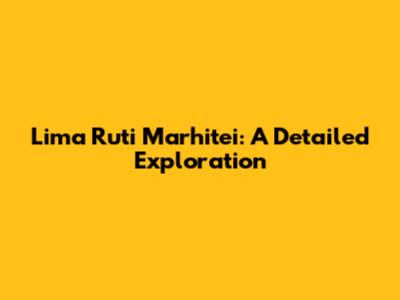 Lima Ruti Marhitei: A Detailed Exploration