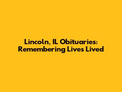 Lincoln, IL Obituaries: Remembering Lives Lived