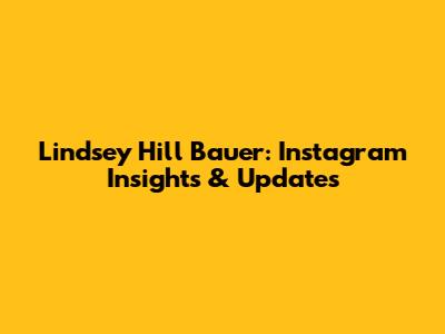 Lindsey Hill Bauer: Instagram Insights & Updates
