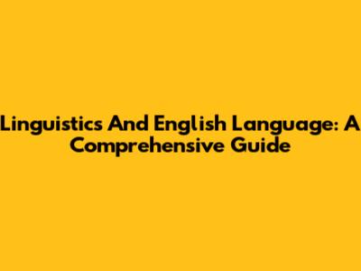 Linguistics And English Language: A Comprehensive Guide