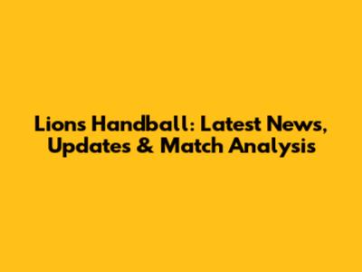 Lions Handball: Latest News, Updates & Match Analysis