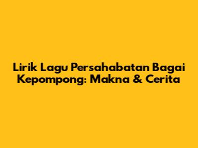Lirik Lagu "Persahabatan Bagai Kepompong": Makna & Cerita