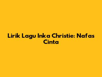 Lirik Lagu Inka Christie: Nafas Cinta