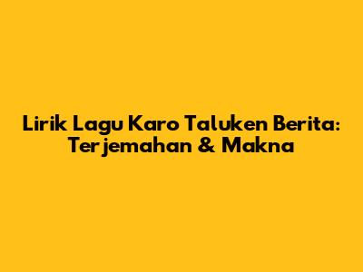 Lirik Lagu Karo Taluken Berita: Terjemahan & Makna