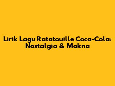 Lirik Lagu Ratatouille Coca-Cola: Nostalgia & Makna