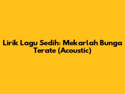 Lirik Lagu Sedih: Mekarlah Bunga Terate (Acoustic)