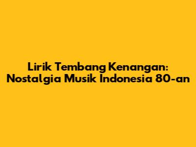 Lirik Tembang Kenangan: Nostalgia Musik Indonesia 80-an