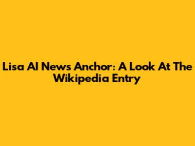 Lisa AI News Anchor: A Look At The Wikipedia Entry