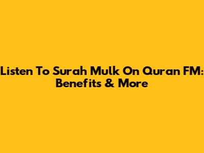 Listen To Surah Mulk On Quran FM: Benefits & More