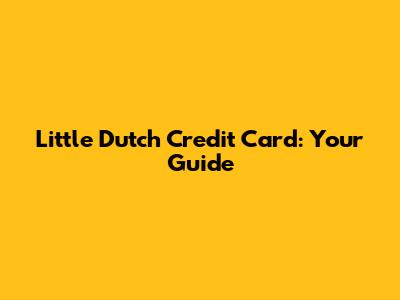 Little Dutch Credit Card: Your Guide