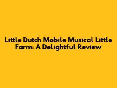 Little Dutch Mobile Musical Little Farm: A Delightful Review