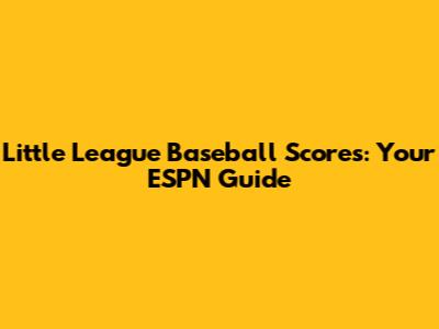 Little League Baseball Scores: Your ESPN Guide