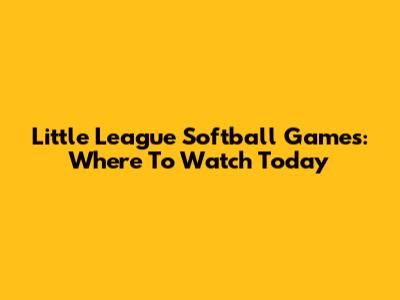 Little League Softball Games: Where To Watch Today