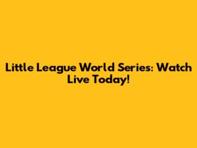 Little League World Series: Watch Live Today!