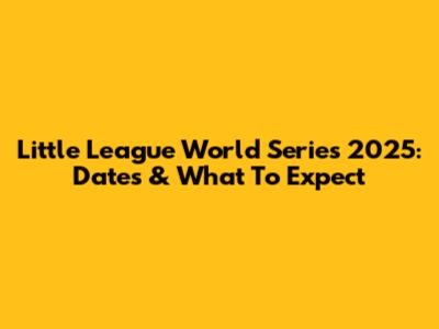 Little League World Series 2025: Dates & What To Expect