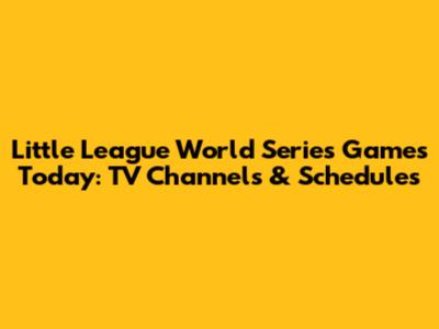 Little League World Series Games Today: TV Channels & Schedules