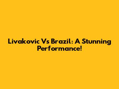 Livakovic Vs Brazil: A Stunning Performance!