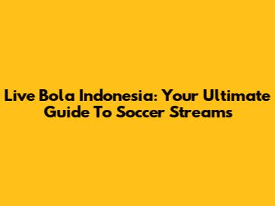 Live Bola Indonesia: Your Ultimate Guide To Soccer Streams