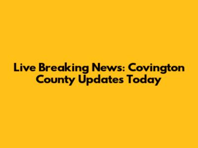 Live Breaking News: Covington County Updates Today