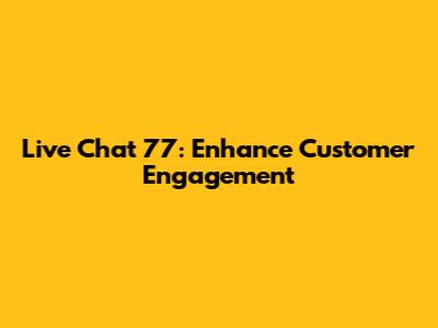 Live Chat 77: Enhance Customer Engagement