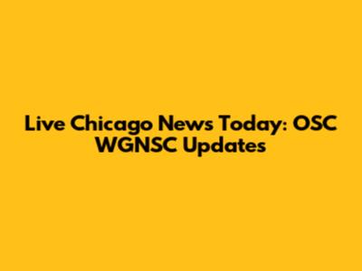 Live Chicago News Today: OSC WGNSC Updates