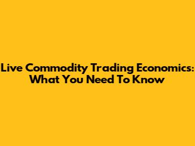 Live Commodity Trading Economics: What You Need To Know