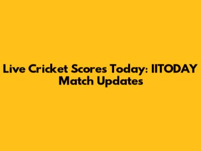 Live Cricket Scores Today: IITODAY Match Updates