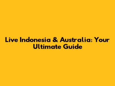 Live Indonesia & Australia: Your Ultimate Guide
