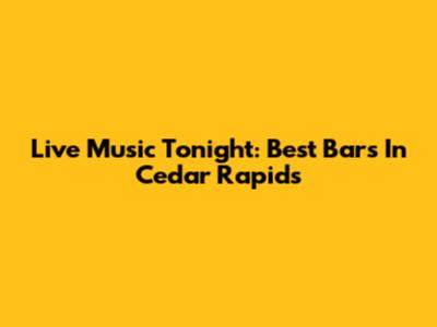 Live Music Tonight: Best Bars In Cedar Rapids