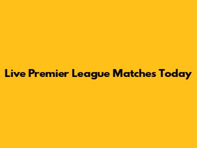 Live Premier League Matches Today