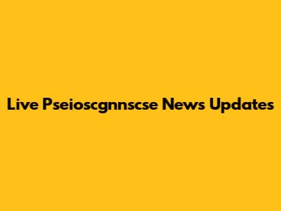 Live Pseioscgnnscse News Updates