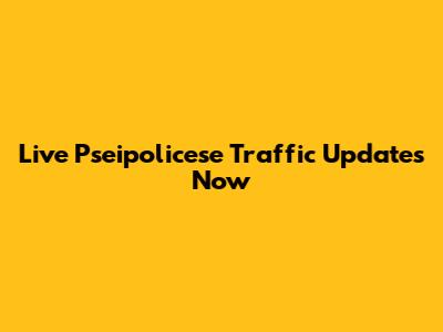 Live Pseipolicese Traffic Updates Now