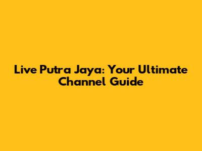 Live Putra Jaya: Your Ultimate Channel Guide