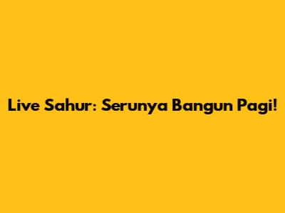 Live Sahur: Serunya Bangun Pagi!