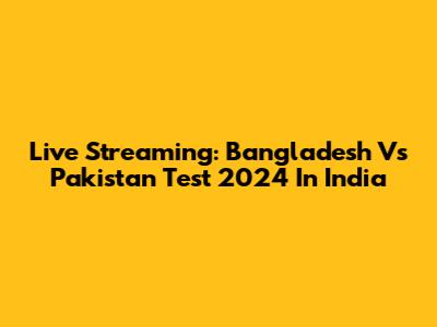 Live Streaming: Bangladesh Vs Pakistan Test 2024 In India